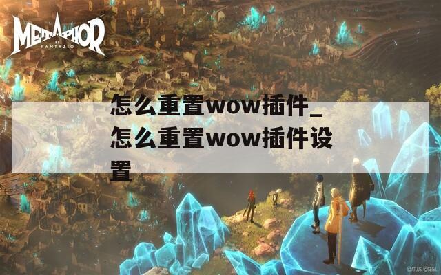 怎么重置wow插件_怎么重置wow插件设置