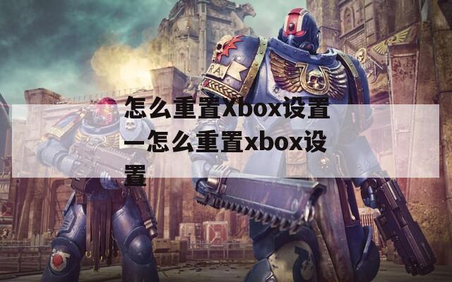 怎么重置Xbox设置—怎么重置xbox设置