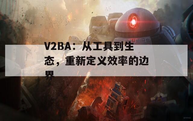 V2BA：从工具到生态，重新定义效率的边界