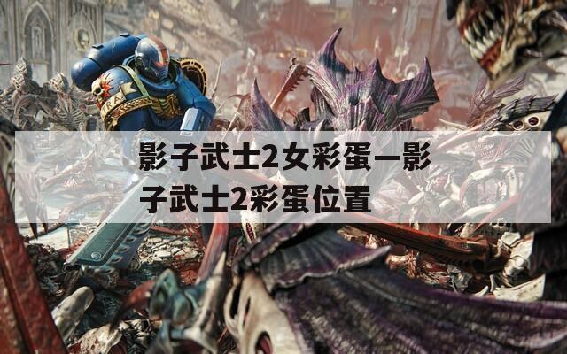 影子武士2女彩蛋—影子武士2彩蛋位置