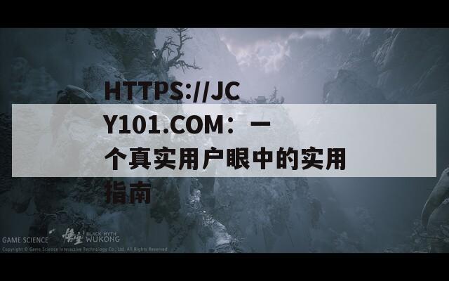 HTTPS://JCY101.COM：一个真实用户眼中的实用指南