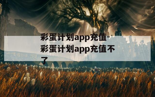 彩蛋计划app充值-彩蛋计划app充值不了