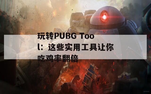 玩转PUBG Tool：这些实用工具让你吃鸡率翻倍