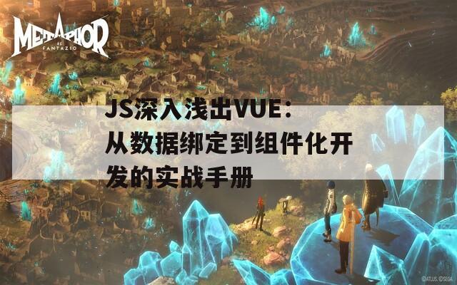 JS深入浅出VUE：从数据绑定到组件化开发的实战手册