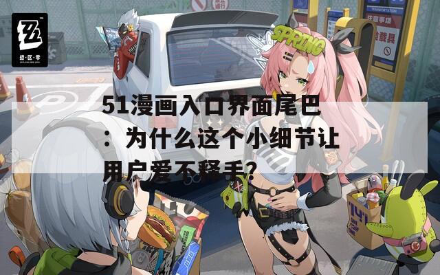 51漫画入口界面尾巴：为什么这个小细节让用户爱不释手？