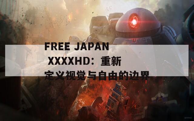 FREE JAPAN XXXXHD：重新定义视觉与自由的边界