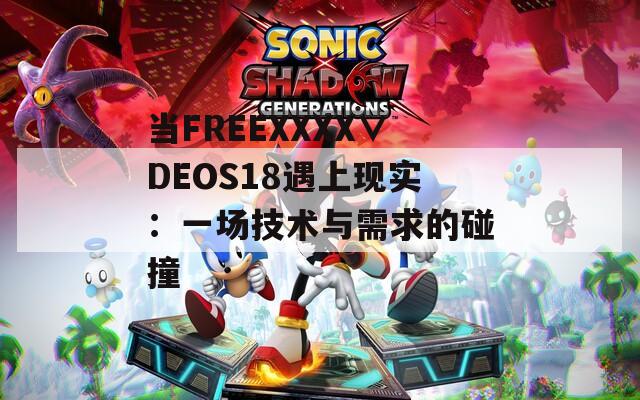 当FREEXXXX∨DEOS18遇上现实：一场技术与需求的碰撞