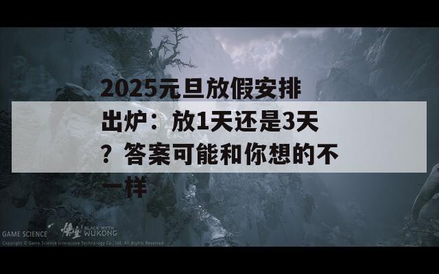 2025元旦放假安排出炉：放1天还是3天？答案可能和你想的不一样