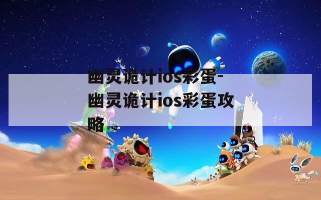 幽灵诡计ios彩蛋-幽灵诡计ios彩蛋攻略