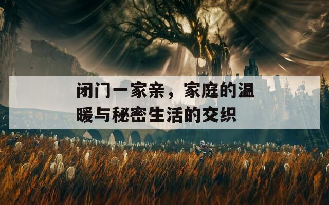 闭门一家亲，家庭的温暖与秘密生活的交织