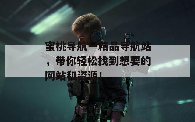 蜜桃导航一精品导航站，带你轻松找到想要的网站和资源！