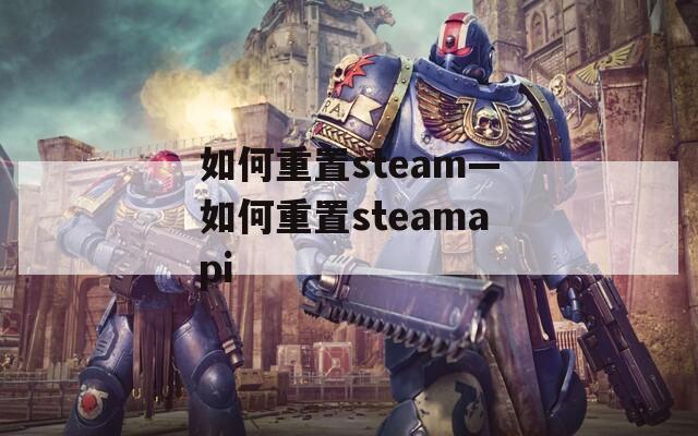 如何重置steam—如何重置steamapi