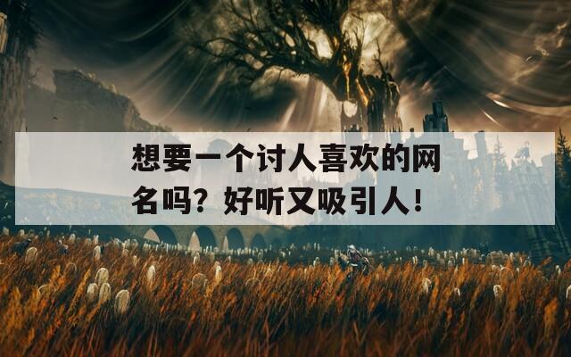 想要一个讨人喜欢的网名吗？好听又吸引人！