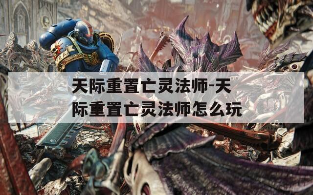 天际重置亡灵法师-天际重置亡灵法师怎么玩