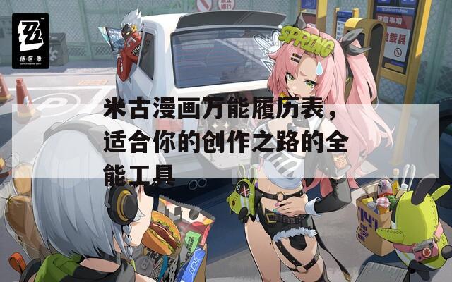 米古漫画万能履历表，适合你的创作之路的全能工具