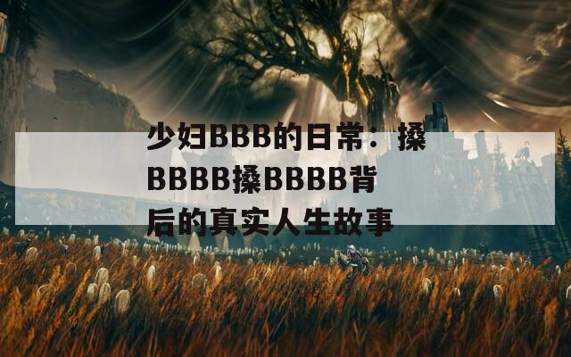 少妇BBB的日常：搡BBBB搡BBBB背后的真实人生故事