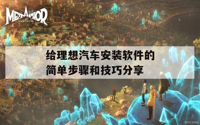 给理想汽车安装软件的简单步骤和技巧分享