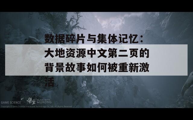 数据碎片与集体记忆：大地资源中文第二页的背景故事如何被重新激活