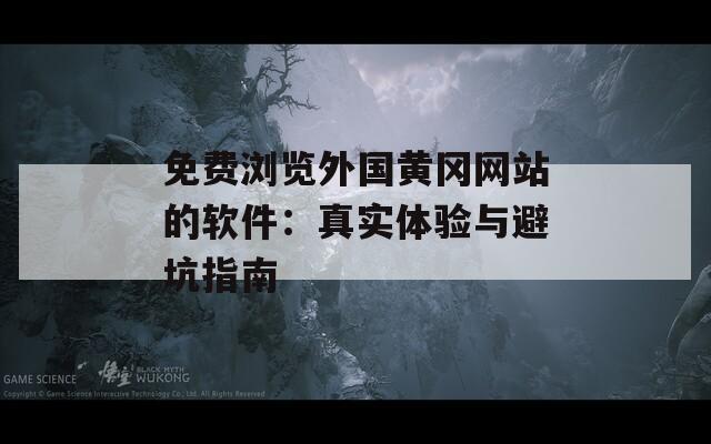 免费浏览外国黄冈网站的软件：真实体验与避坑指南