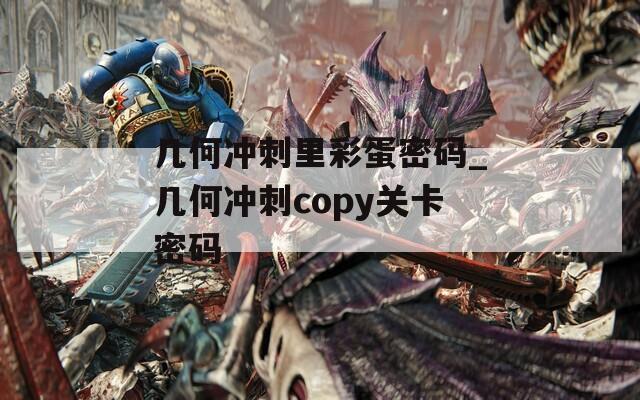 几何冲刺里彩蛋密码_几何冲刺copy关卡密码