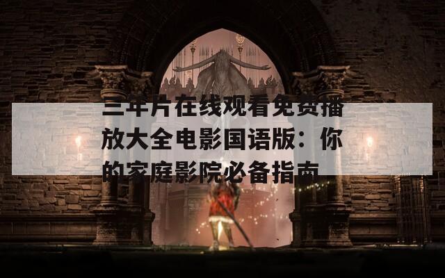 三年片在线观看免费播放大全电影国语版：你的家庭影院必备指南