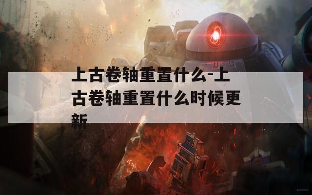 上古卷轴重置什么-上古卷轴重置什么时候更新