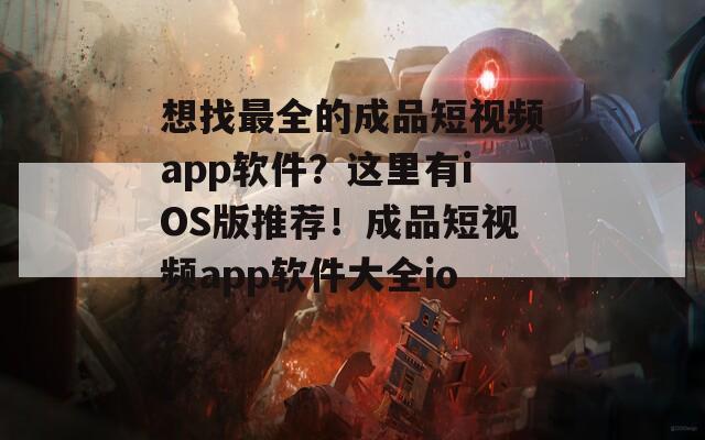 想找最全的成品短视频app软件？这里有iOS版推荐！成品短视频app软件大全ios