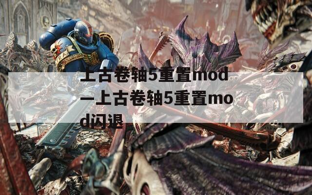 上古卷轴5重置mod—上古卷轴5重置mod闪退