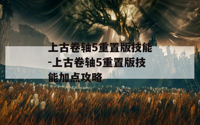 上古卷轴5重置版技能-上古卷轴5重置版技能加点攻略