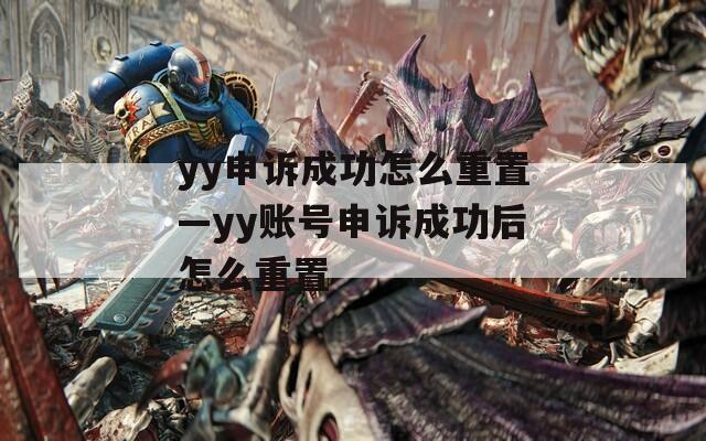 yy申诉成功怎么重置—yy账号申诉成功后怎么重置