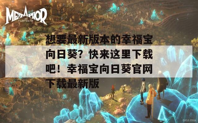 想要最新版本的幸福宝向日葵？快来这里下载吧！幸福宝向日葵官网下载最新版