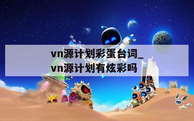 vn源计划彩蛋台词_vn源计划有炫彩吗