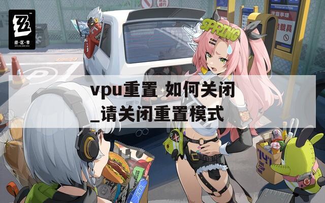 vpu重置 如何关闭_请关闭重置模式