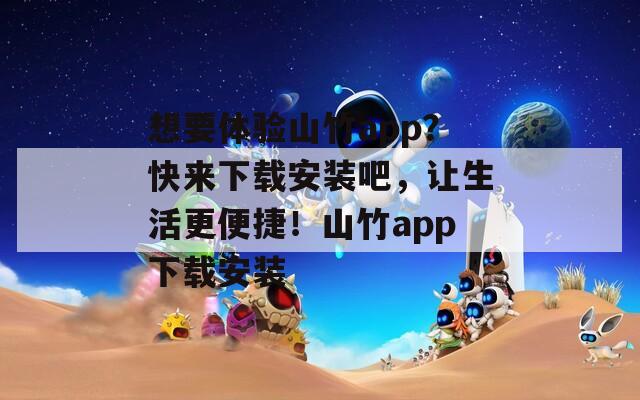 想要体验山竹app？快来下载安装吧，让生活更便捷！山竹app下载安装