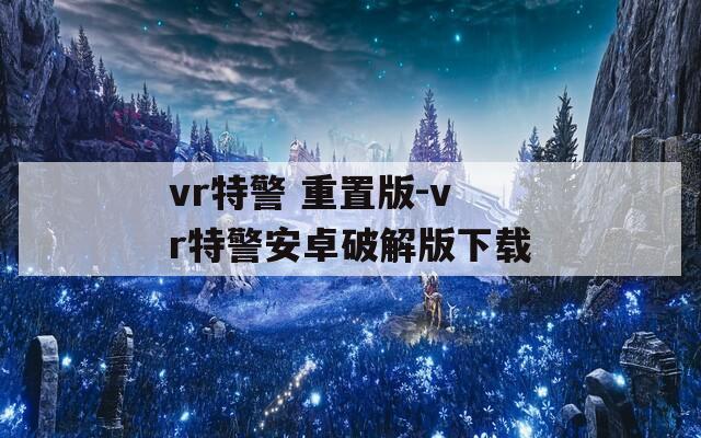 vr特警 重置版-vr特警安卓破解版下载