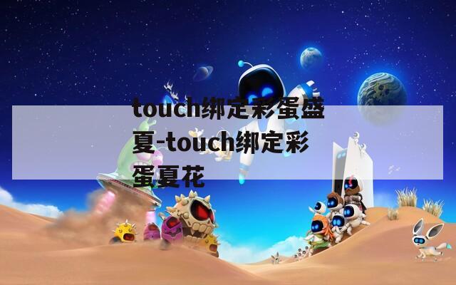 touch绑定彩蛋盛夏-touch绑定彩蛋夏花