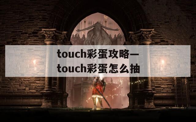 touch彩蛋攻略—touch彩蛋怎么抽