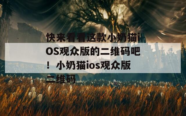 快来看看这款小奶猫iOS观众版的二维码吧！小奶猫ios观众版二维码