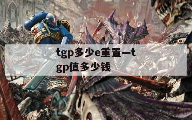 tgp多少e重置—tgp值多少钱