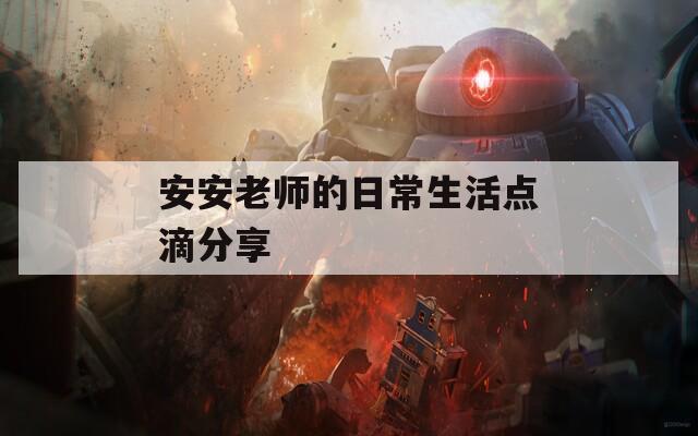 安安老师的日常生活点滴分享