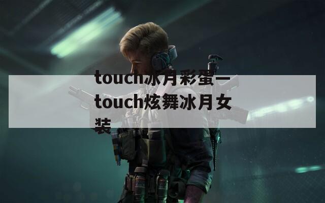 touch冰月彩蛋—touch炫舞冰月女装