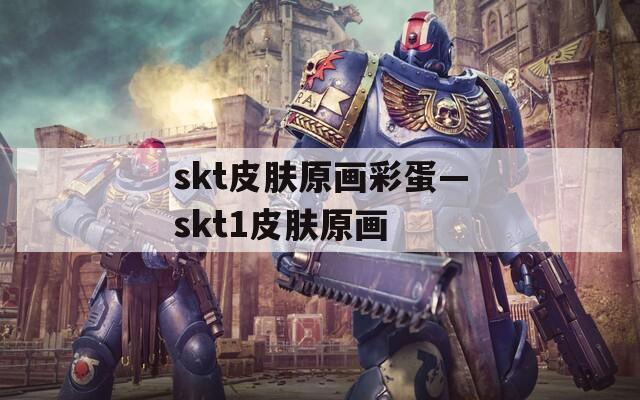 skt皮肤原画彩蛋—skt1皮肤原画