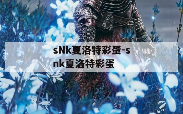 sNk夏洛特彩蛋-snk夏洛特彩蛋