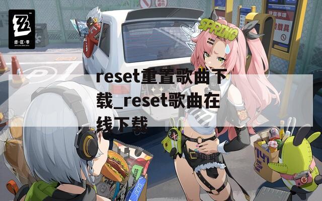 reset重置歌曲下载_reset歌曲在线下载