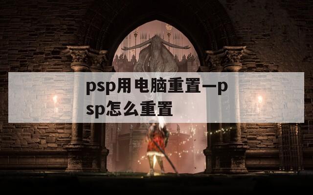 psp用电脑重置—psp怎么重置