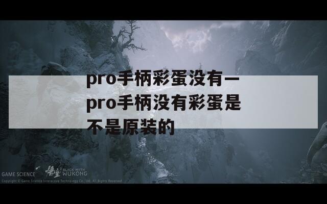 pro手柄彩蛋没有—pro手柄没有彩蛋是不是原装的