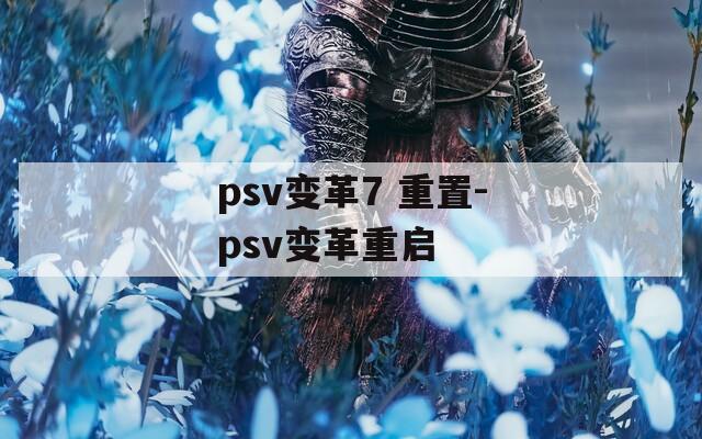 psv变革7 重置-psv变革重启