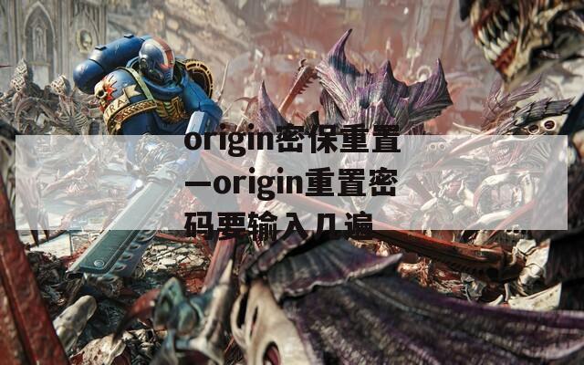 origin密保重置—origin重置密码要输入几遍