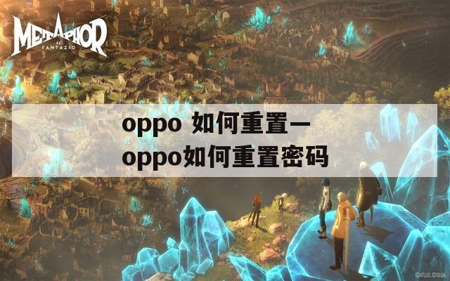 oppo 如何重置—oppo如何重置密码