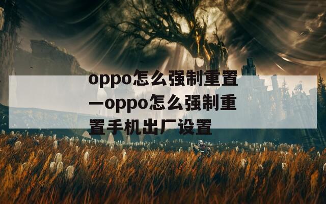 oppo怎么强制重置—oppo怎么强制重置手机出厂设置